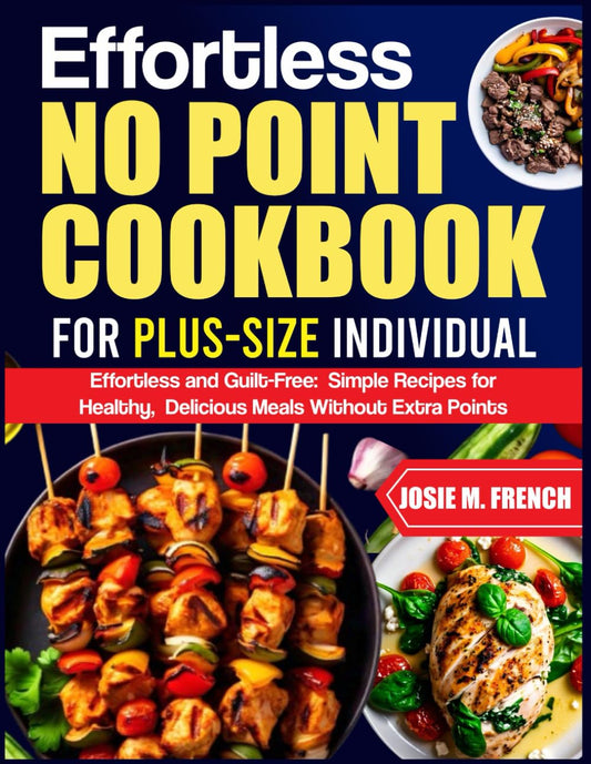 EFFORTLESS NO POINT COOKBOOK FOR PLUS-SIZE INDIVIDUAL: Effortless and Guilt-Free: Simple Recipes for Healthy, Delicious Meals Without Extra Points - 6692