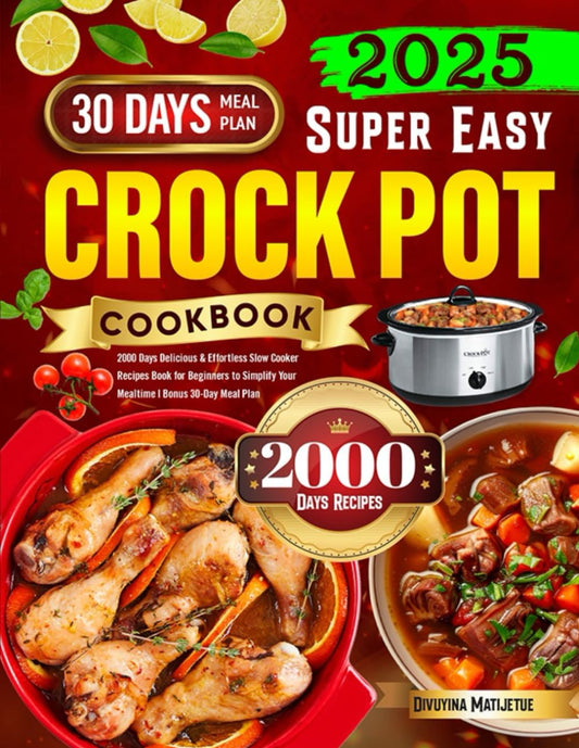 2025 Super Easy Crock Pot Cookbook: 2000 Days Delicious & Effortless Slow Cooker Recipes Book for Beginners to Simplify Your Mealtime | Bonus 30-Day Meal Plan