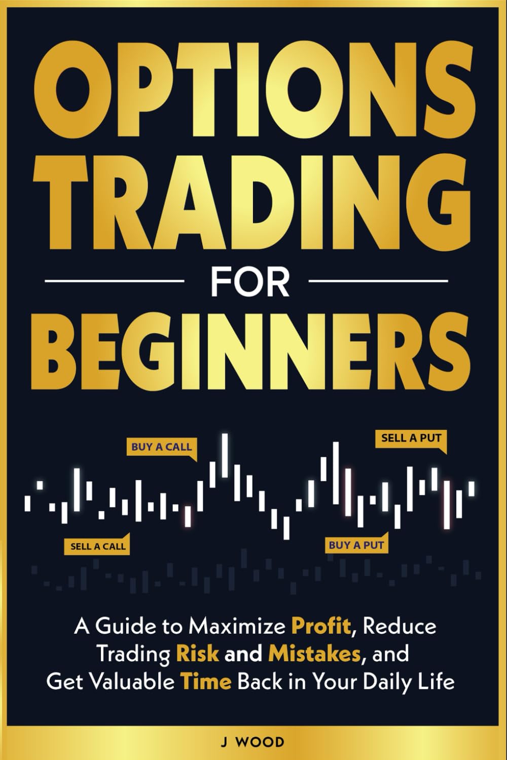 Options Trading for Beginners: A Guide to Maximize Profits, Reduce Trading Risk and Mistakes, and Get Valuable Time Back in Your Daily Life