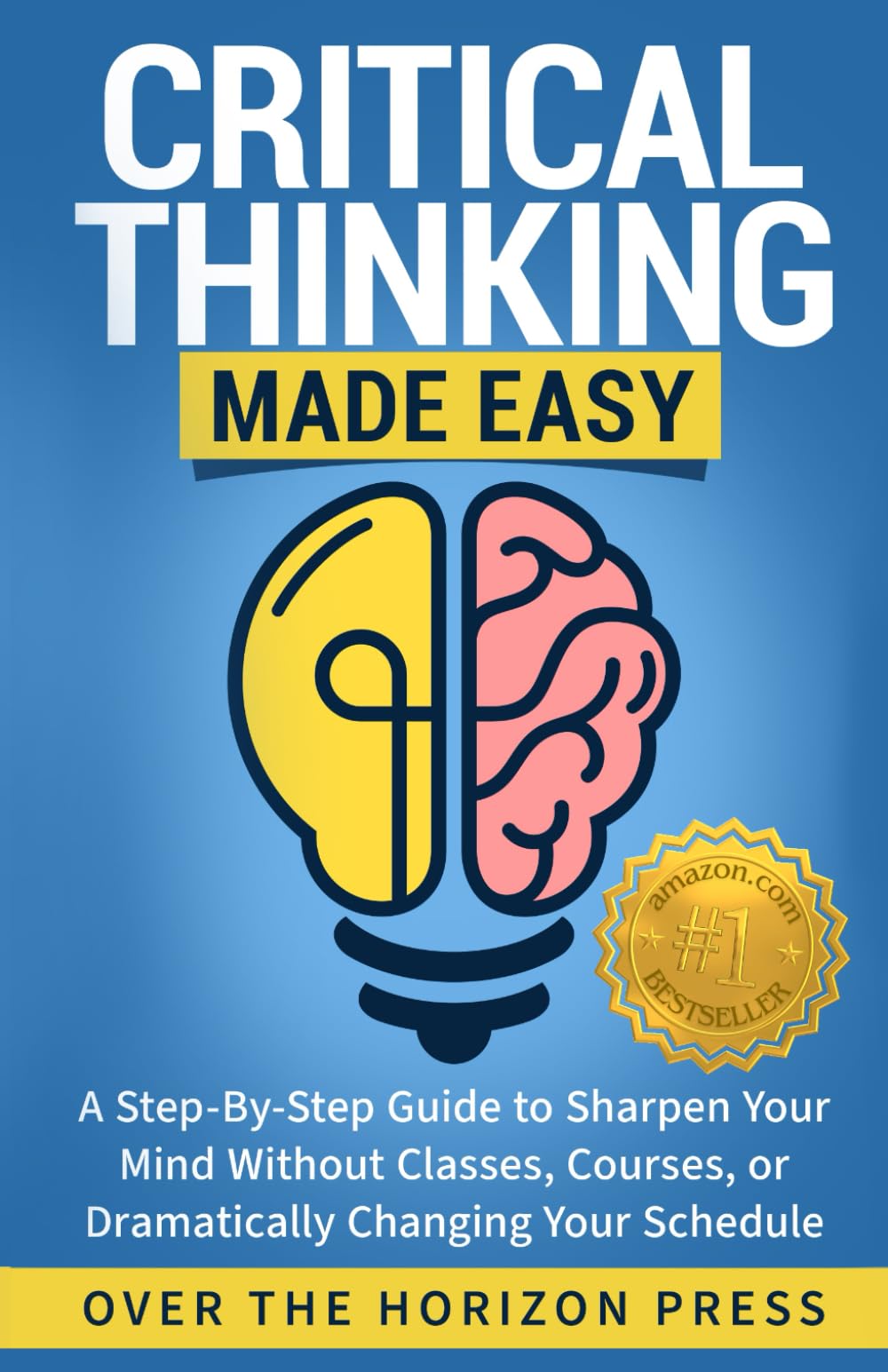 Critical Thinking Made Easy: A Step-By-Guide to Sharpen Your Logical and Strategic Intelligence Without Classes, Courses, or Dramatically Changing Your Schedule - 6562