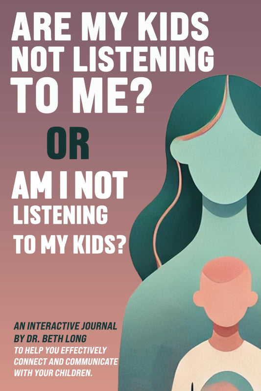 Are My Kids Not Listening to Me? Or Am I Not Listening to My Kids?: An interactive journal by Dr. Beth Long to help you effectively connect and communicate with your children. - 8153