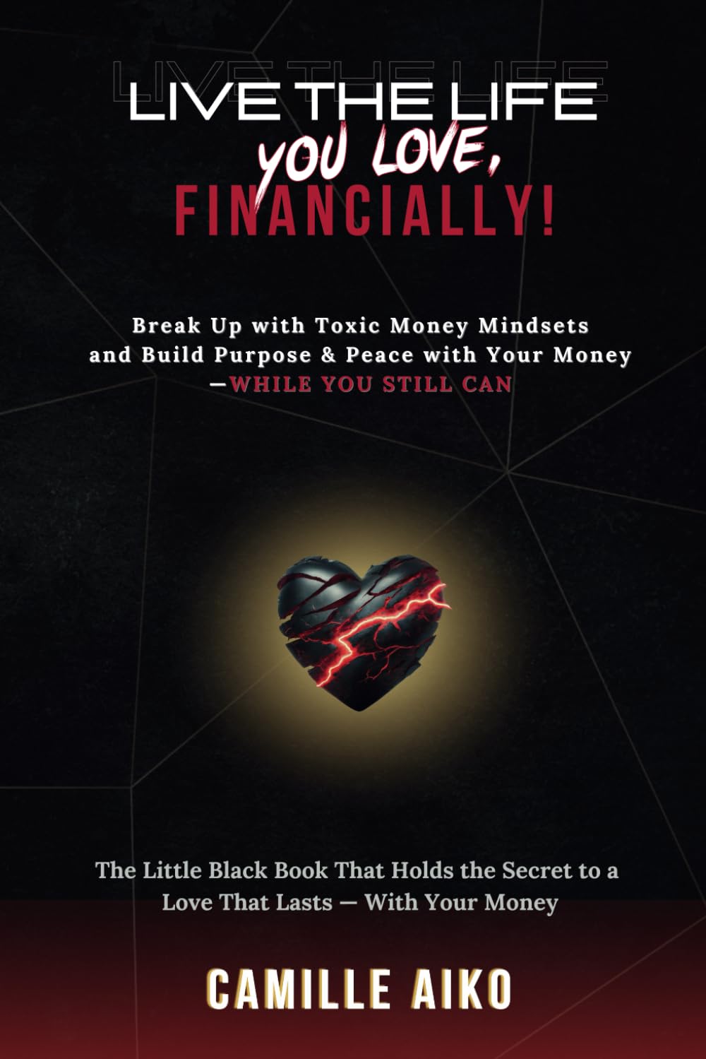 Live the Life You Love, Financially!: Break Up with Toxic Mindsets and Build Purpose & Peace with Your Money — While You Still Can