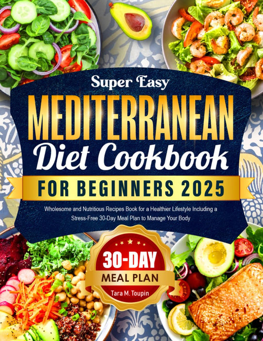 Super Easy Mediterranean Diet Cookbook for Beginners 2025: Wholesome and Nutritious Recipes Book for a Healthier Lifestyle Including a Stress-Free 30-Day Meal Plan to Manage Your Body - 7459
