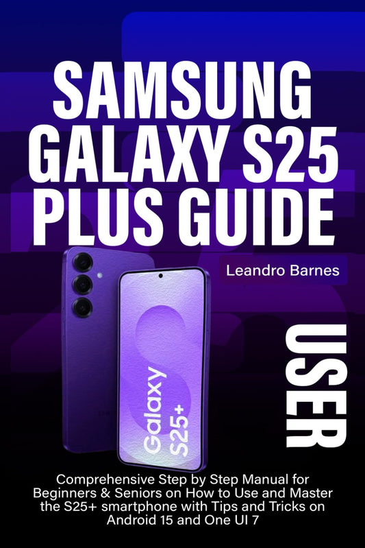 SAMSUNG GALAXY S25 PLUS USER GUIDE: Comprehensive Step by Step Manual for Beginners & Seniors on How to Use and Master the S25+ smartphone with Tips and Tricks on Android 15 and One UI 7 - 197