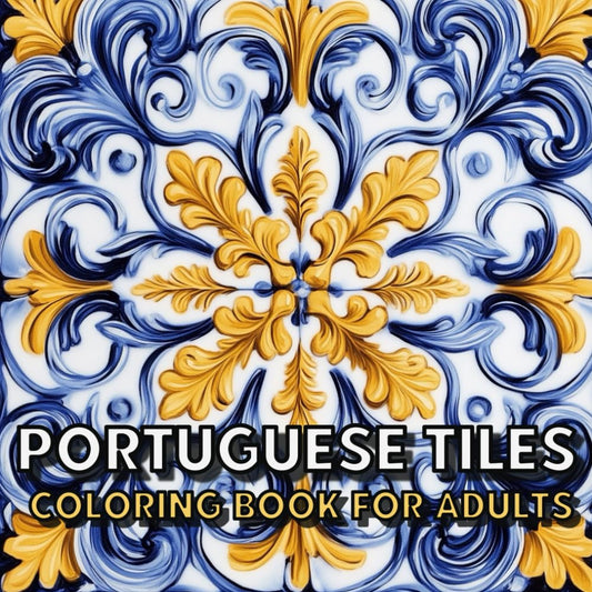 Portuguese Tiles Coloring Book For Adults: Beautiful Vintage and Modern Tile Designs from Portugal, Great Gift Idea