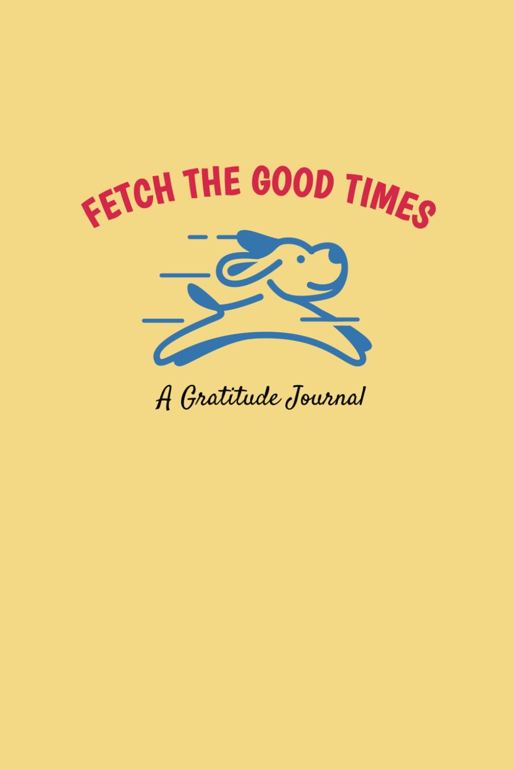 Fetch The Good Times: A Dog Gratitude Journal - 8366