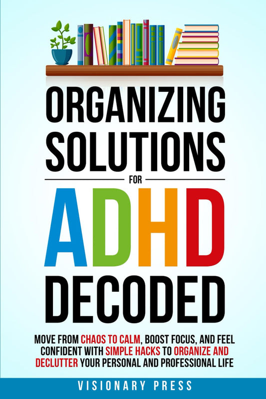 Organizing Solutions for ADHD Decoded: Move from Chaos to Calm, Boost Focus, and Feel Confident with Simple Hacks to Organize and Declutter Your Personal and Professional Life - 2676
