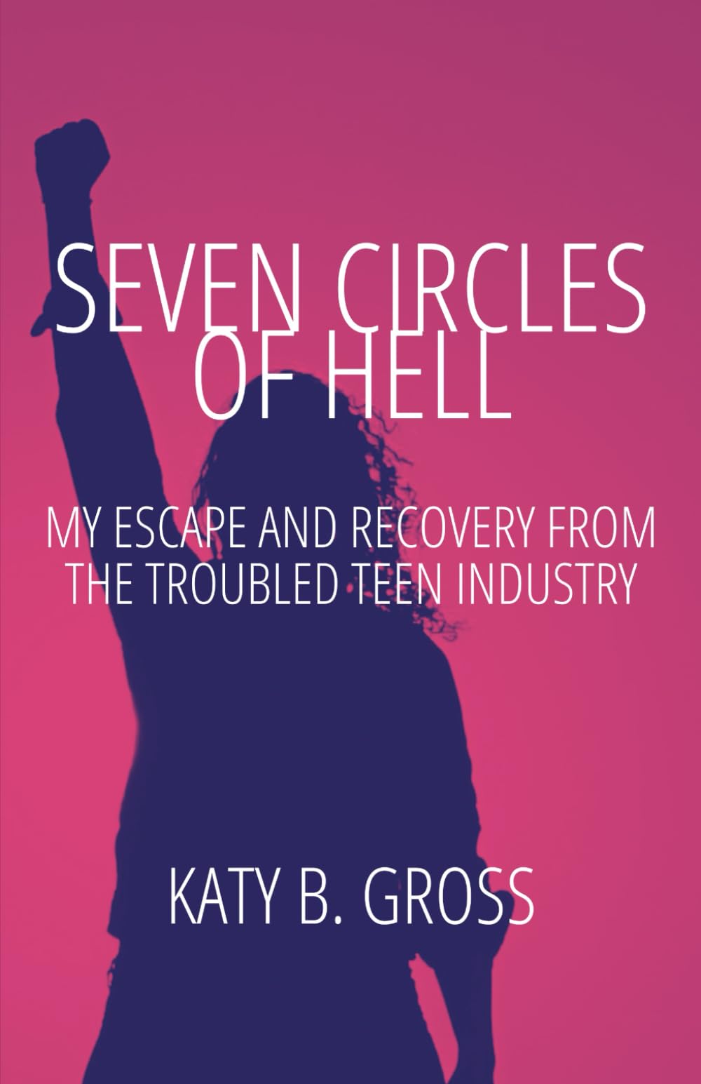 Seven Circles of Hell: My Escape and Recovery from The Troubled Teen Industry (The Troubled Teen Industry Uncovered)