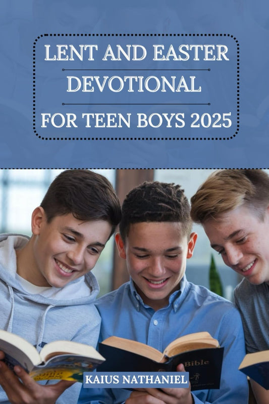 Lent and Easter Devotional for Teen Boys 2025: A Simple Guide to Growing in Faith, Holiness, Strengthening Your Relationship with Jesus, Understanding ... and Celebrating this Season with Purpose