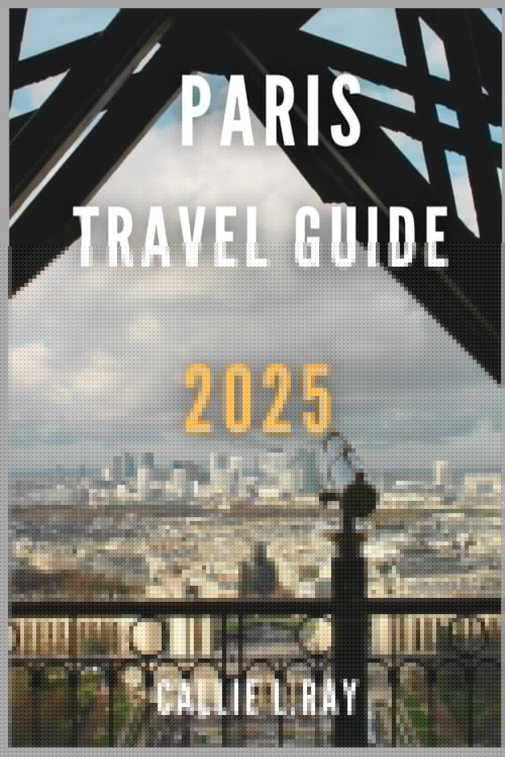 PARIS TRAVEL GUIDE 2025: The Ultimate Handbook for Exploring the City of Light - 2155