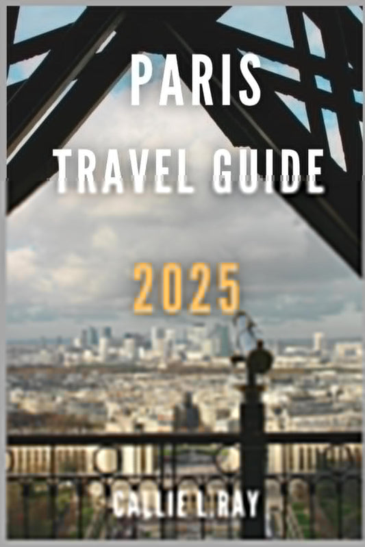 PARIS TRAVEL GUIDE 2025: The Ultimate Handbook for Exploring the City of Light - 2155