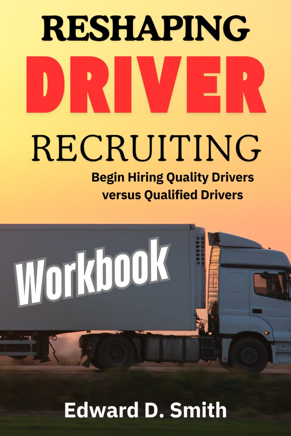 Reshaping Driver Recruiting - Workbook: Begin Hiring Quality Drivers versus Qualified Drivers