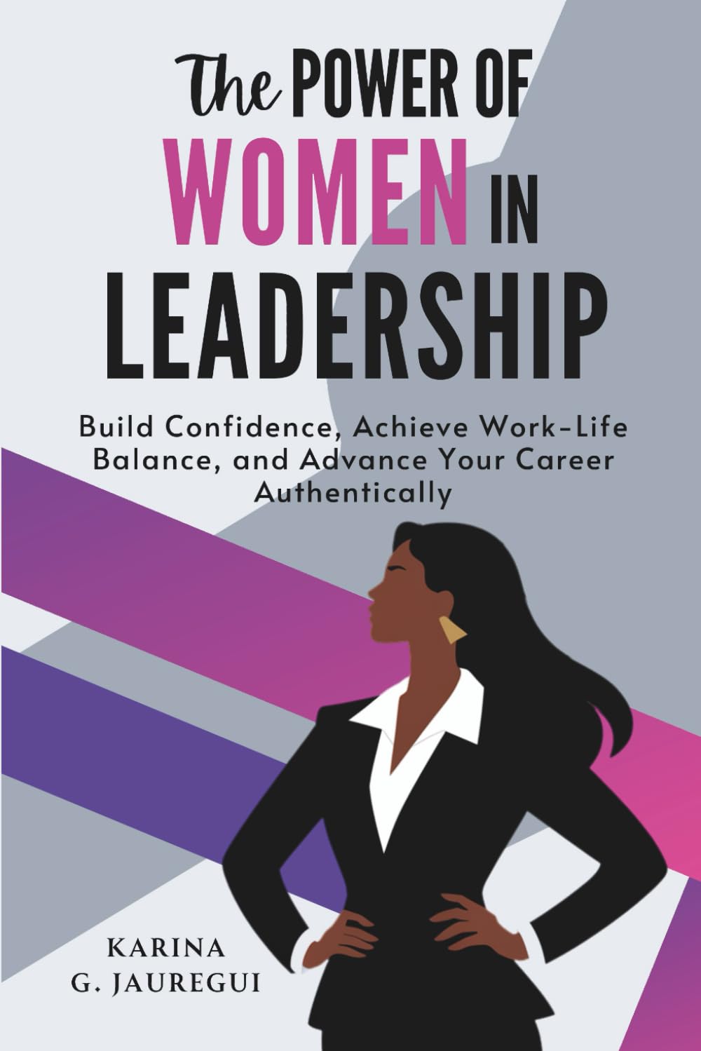 The Power of Women in Leadership: Build Confidence, Achieve Work-Life Balance, and Advance Your Career Authentically (LEAD WITH PURPOSE)