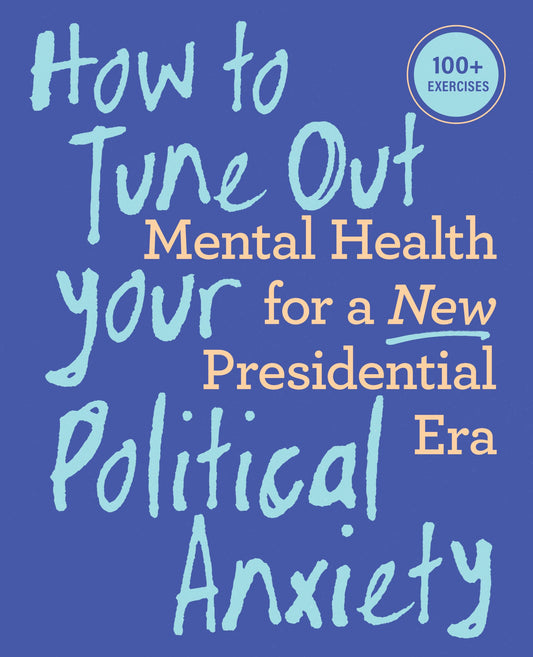 How to Tune Out Your Political Anxiety: Mental Health for a New Presidential Era