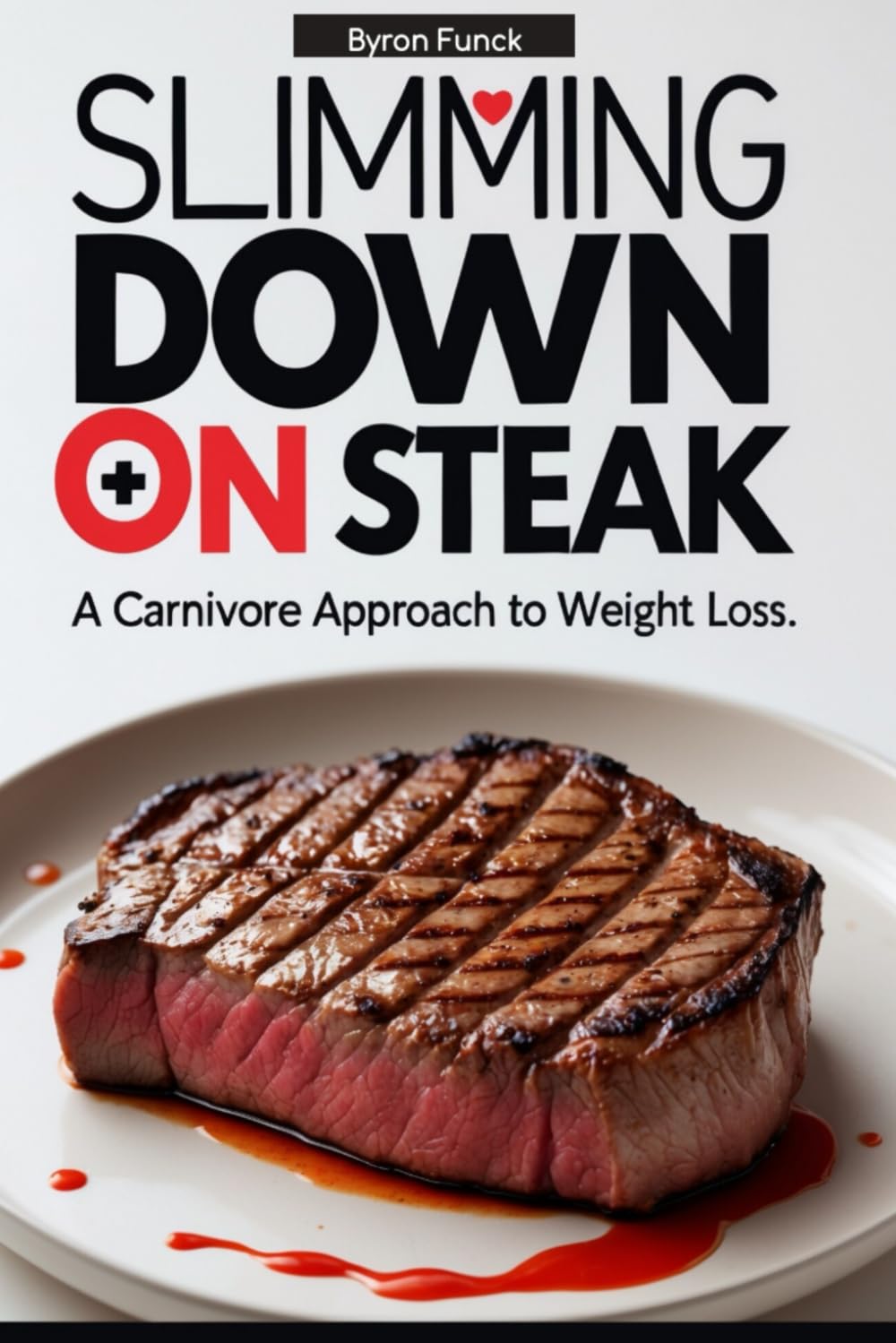 Slimming Down on Steak: A Carnivore Approach to Weight Loss: Lose Weight, Burn Fat, and Boost Energy with a Simple Meat-Based Diet (The Carnivore Diet Success Series) - 4101