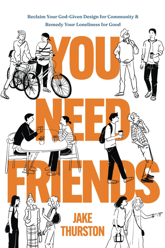 You Need Friends: Reclaim Your God-Given Design for Community and Remedy Your Loneliness for Good