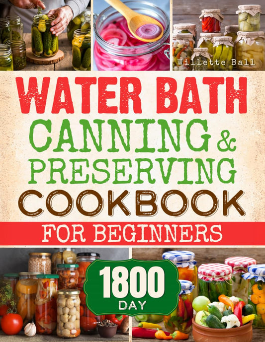 Water Bath Canning & Preserving Cookbook for Beginners: Transform Your Kitchen. Discover 1800 Days of Easy and Flavorful Water Bath Canning Recipes to Preserve and Delight Without the Wait!