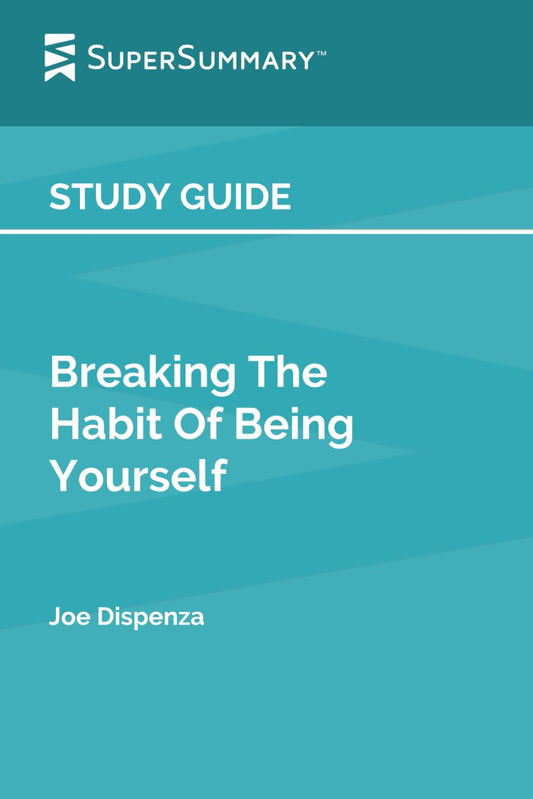 Study Guide: Breaking The Habit Of Being Yourself by Joe Dispenza (SuperSummary) - 2000