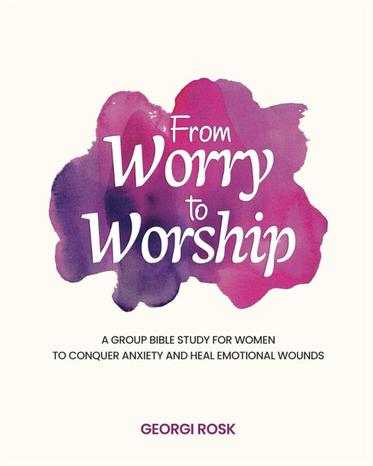 From Worry to Worship: A Group Bible Study for Women to Overcome Anxiety and Heal Emotional Wounds - 2487