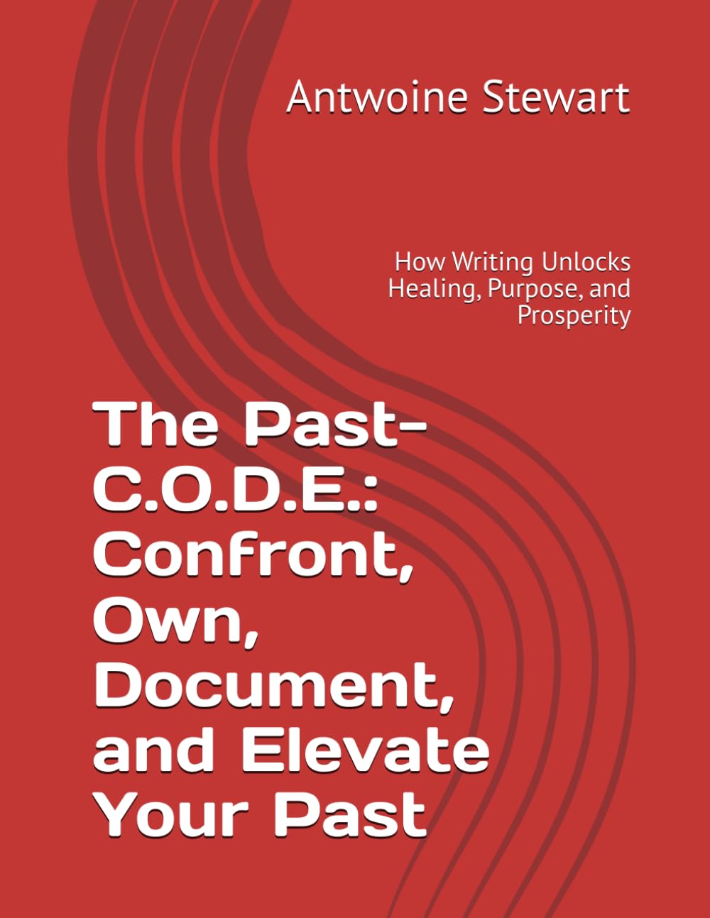 The Past- C.O.D.E.: Confront, Own, Document, and Elevate Your Past: How Writing Unlocks Healing, Purpose, and Prosperity