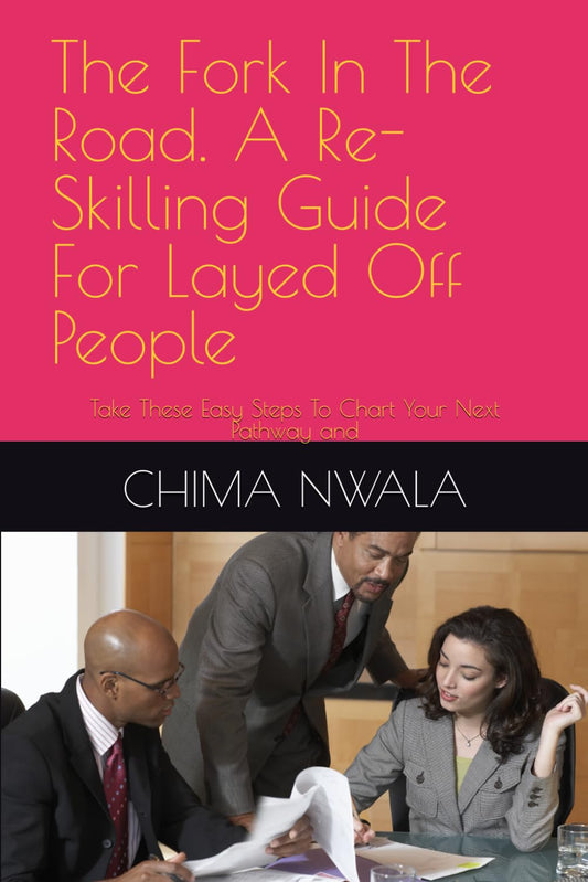 The Fork In The Road. A Re-Skilling Guide For Layed Off People: Take These Easy Steps To Chart Your Next Pathway and