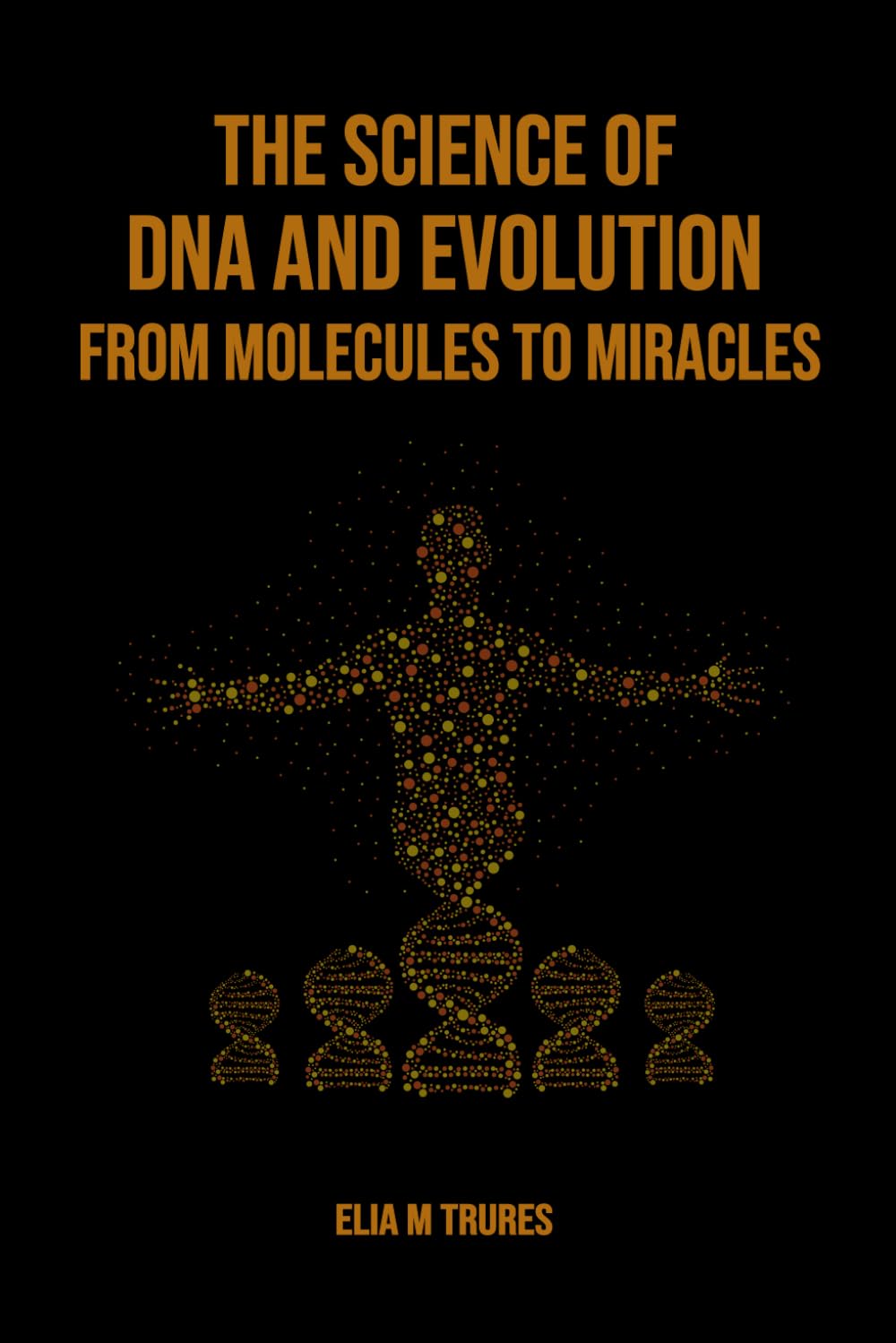 The Science of DNA and Evolution From Molecules to Miracles - 641