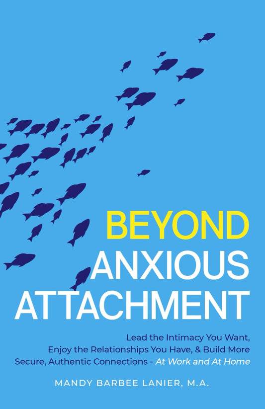 Beyond Anxious Attachment: Lead the Intimacy You Want, Enjoy the Relationships You Have, & Build More Secure, Authentic Connections - At Work and At Home