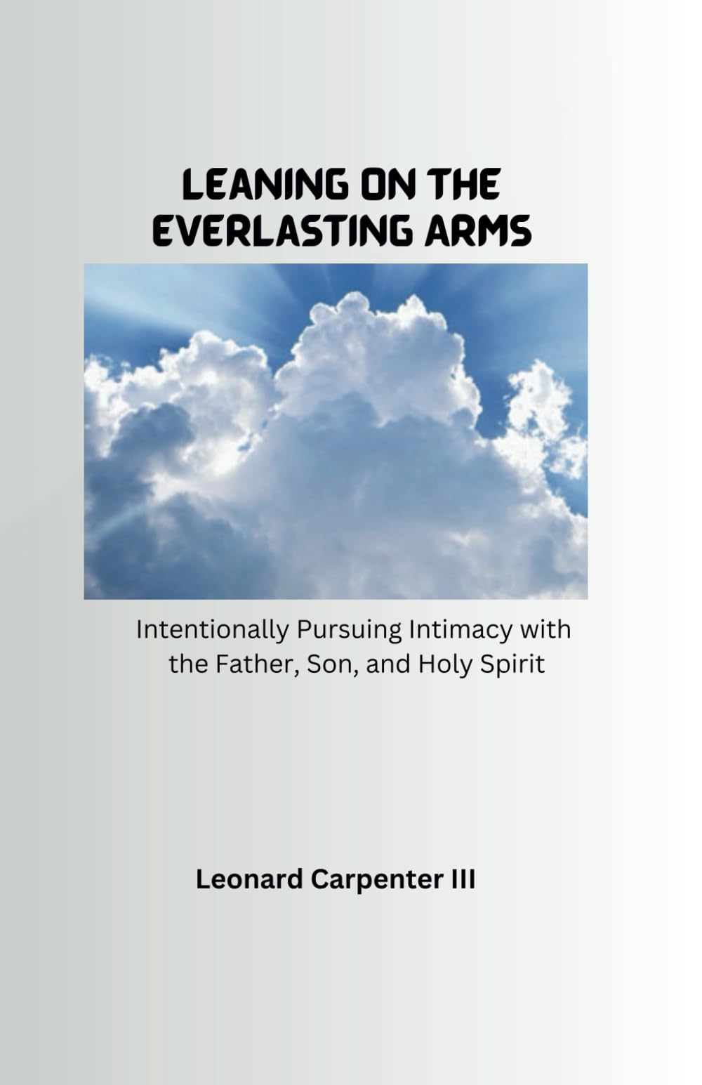 Leaning On the Everlasting Arms: Intentionally Pursuing Intimacy with the Father, Son, and Holy Spirit