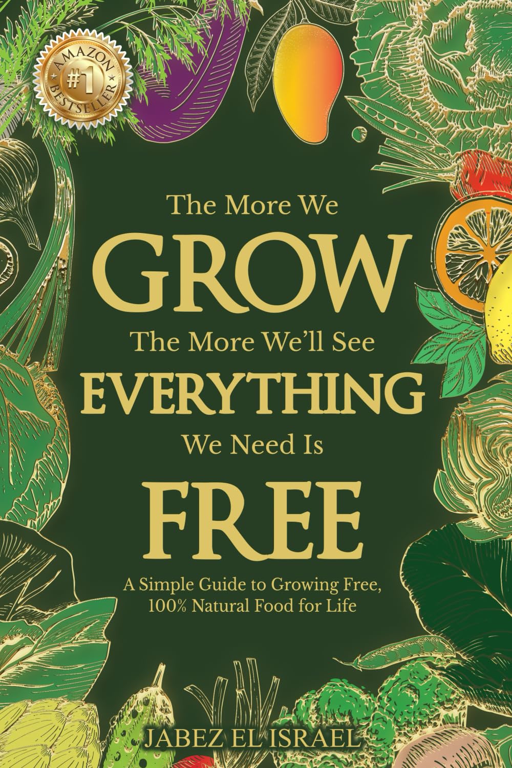 The More We Grow The More We'll See Everything We Need Is Free: A Simple Guide to Growing Free, 100% Natural Food for Life