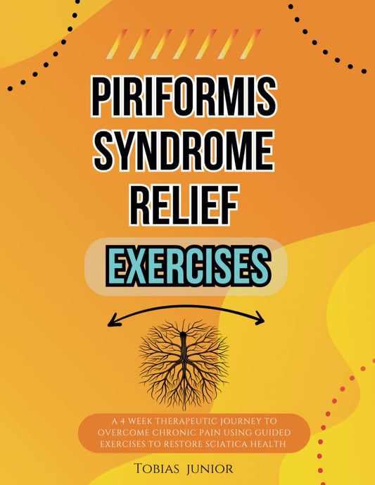 Piriformis Syndrome Relief Exercises: A 4 Week Therapeutic Journey to Overcome Chronic Pain Using Guided Exercises to Restore Sciatica Health - 4029