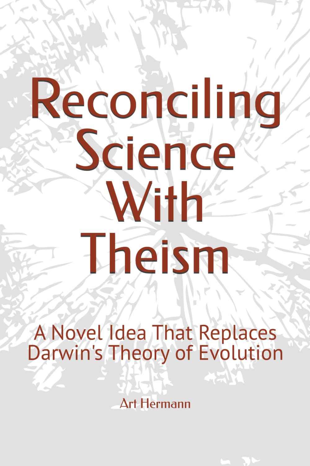 Reconciling Science With Theism: A Novel Idea That Replaces Darwin's Theory of Evolution