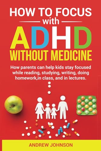 How to Focus with ADHD without Medicine: How parents can help kids focus while reading, studying, writing, doing homework, in class, and in lectures. - 7201