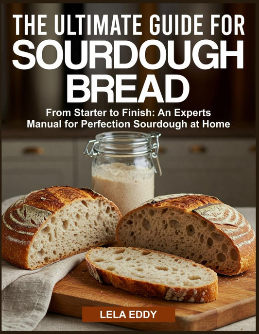 THE ULTIMATE GUIDE FOR SOURDOUGH BREAD: From Starter to Finish: An Experts Manual for Perfection Sourdough at Home - 8097