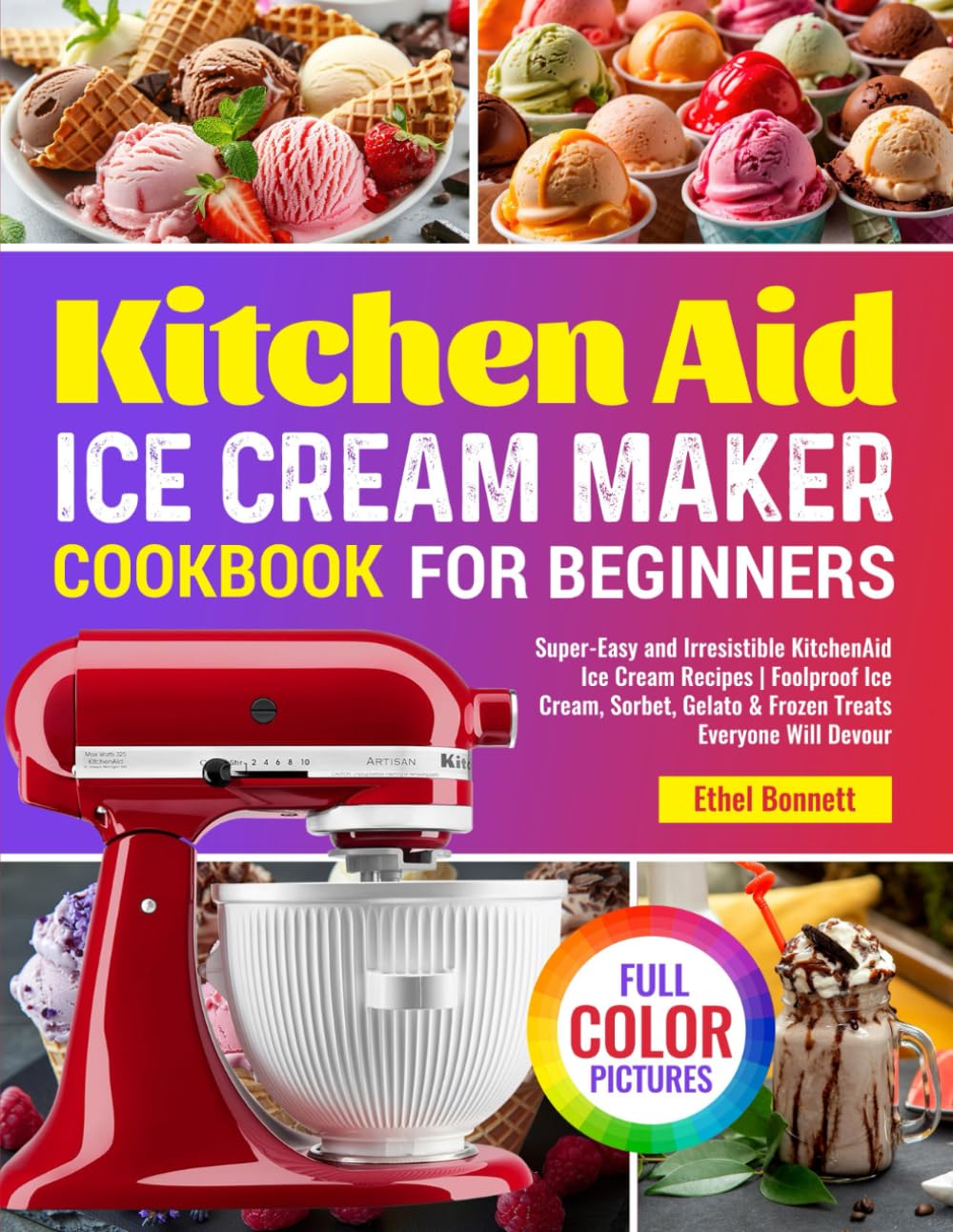 Kitchen Aid Ice Cream Maker Cookbook for Beginners: Super-Easy and Irresistible KitchenAid Ice Cream Recipes | Foolproof Ice Cream, Sorbet, Gelato & Frozen Treats Everyone Will Devour - 4081