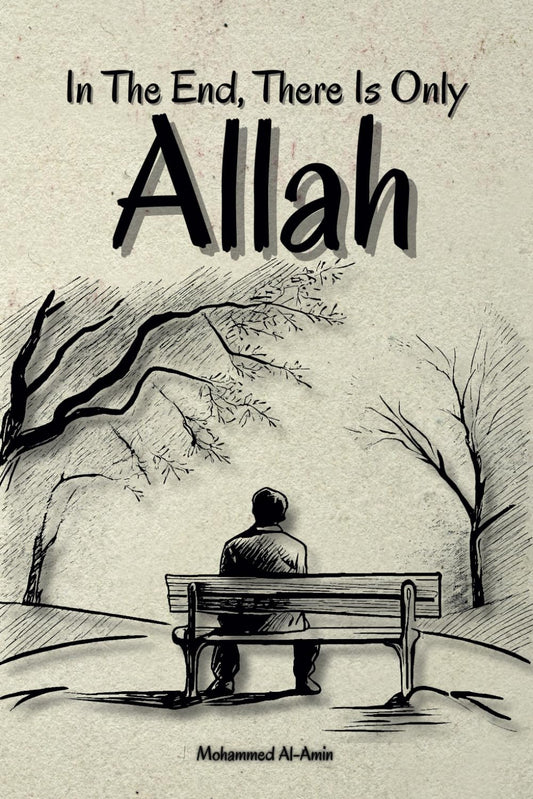 In The End, There Is Only Allah (Inspirational Islamic Reminders, Poems, and Reflections)
