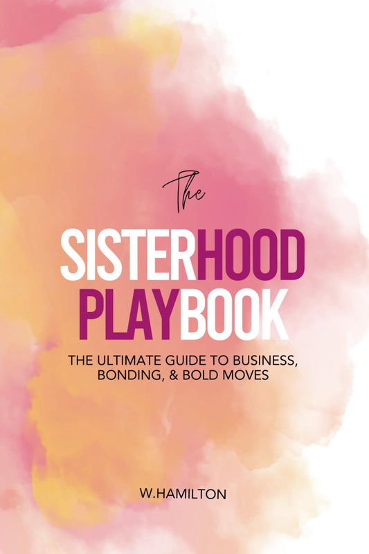 The Sisterhood Playbook: The Ultimate Guide to Business, Bonding, & Bold Moves
