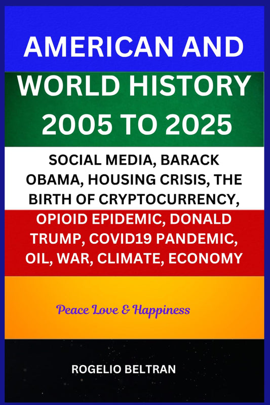 AMERICAN AND WORLD HISTORY 2005 TO 2025: SOCIAL MEDIA, BARACK OBAMA, HOUSING CRISIS, THE BIRTH OF CRYPTOCURRENCY, OPIOID EPIDEMIC, DONALD TRUMP, COVID19 PANDEMIC, OIL, WAR, CLIMATE, ECONOMY - 3078