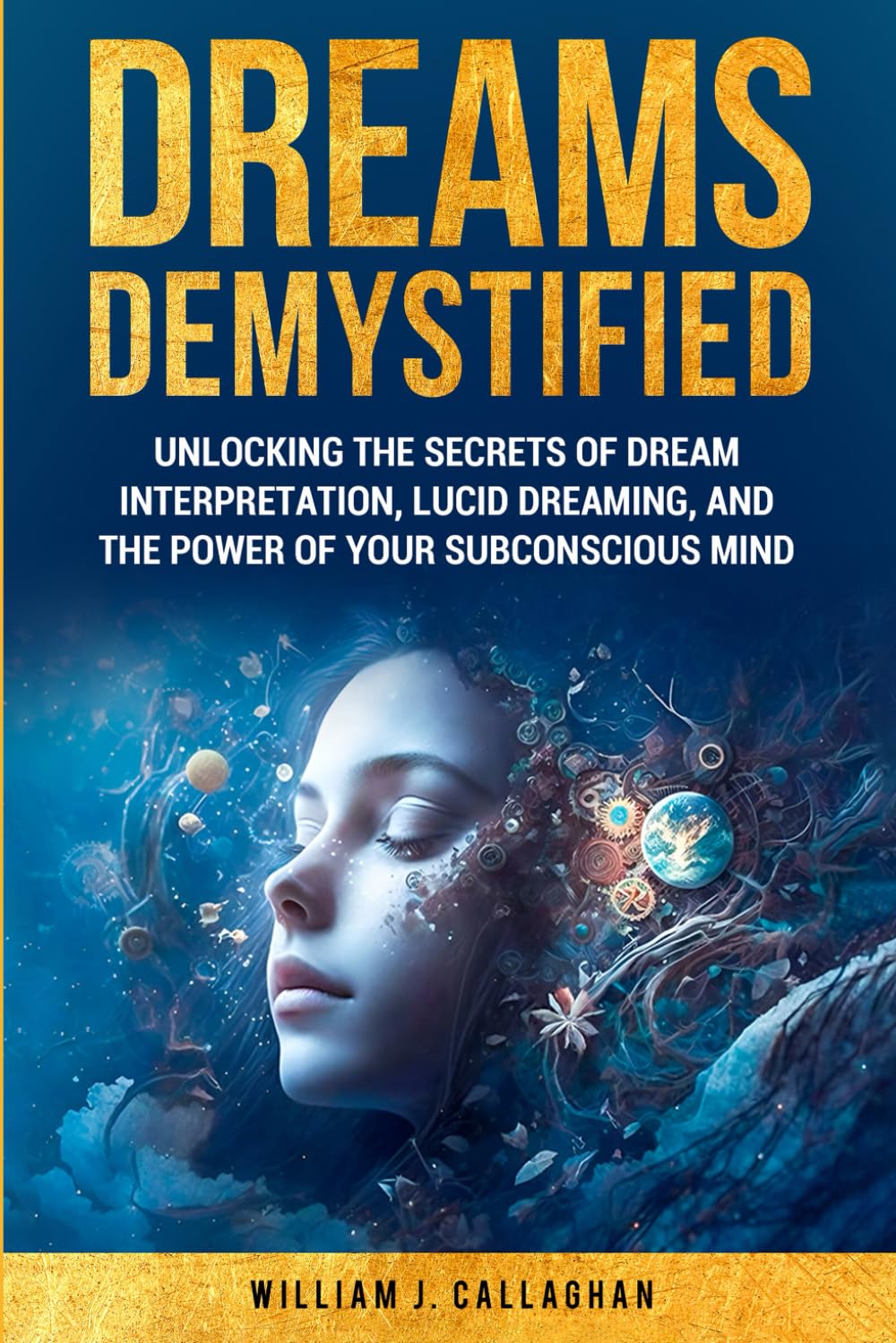 Dreams Demystified: Unlocking the Secrets of Dream Interpretation, Lucid Dreaming, and the Power of Your Subconscious Mind