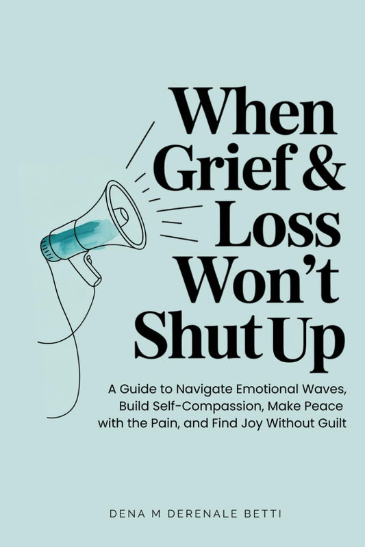 When Grief & Loss Won't Shut Up: A Guide to Navigate Emotional Waves, Build Self-Compassion, Make Peace with the Pain, and Find Joy Without Guilt