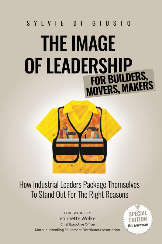 The Image of Leadership for Builders, Movers, Makers *Special Edition*: How Industrial Leaders Package Themselves to Stand Out for the Right Reasons (The Image of Leadership | *Special Editions*) - 9566