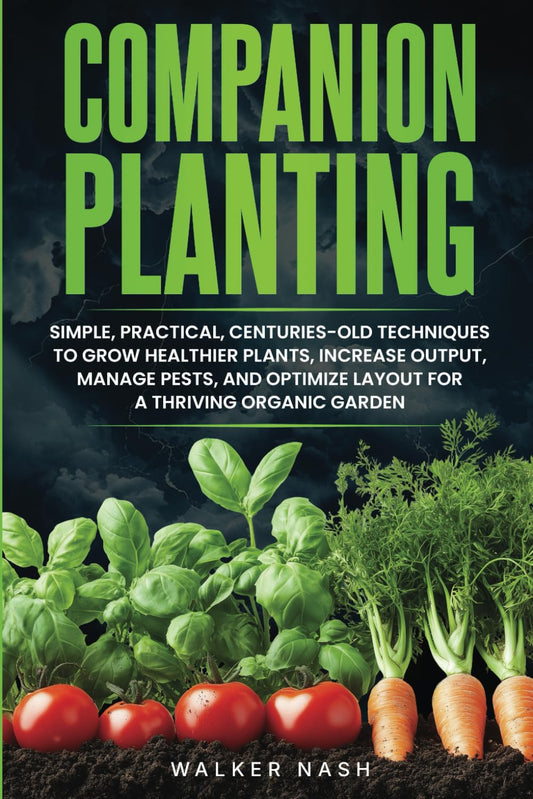 Companion Planting: Simple, Practical, Centuries-Old Techniques to Grow Healthier Plants, Increase Output, Manage Pests, and Optimize Layout For A Thriving Organic Garden - 6036