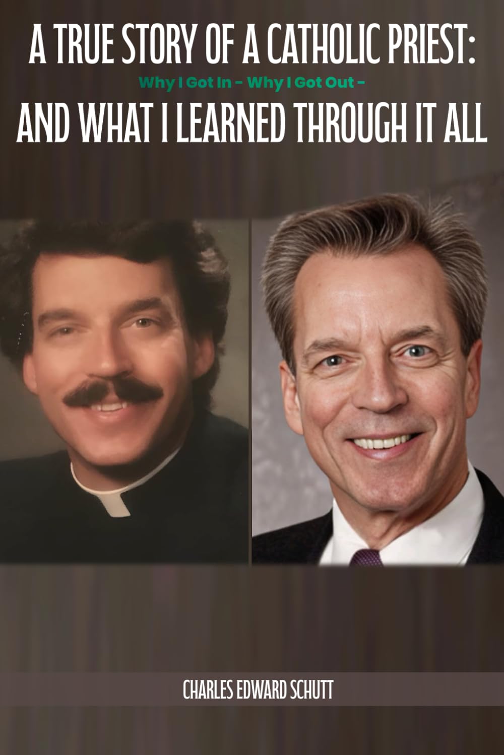 A True Story of a Catholic Priest:: Why I Got In – Why I Got Out – And What I Learned Through It All