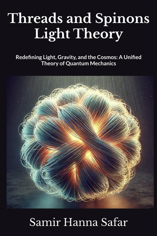 Threads and Spinons Light Theory: Redefining Light, Gravity, and the Cosmos: A Unified Theory of Quantum Mechanics (The Threads and Spinons Light Theory) - 7076