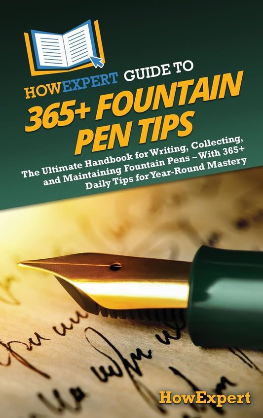 HowExpert Guide to 365+ Fountain Pen Tips: The Ultimate Handbook for Writing, Collecting, and Maintaining Fountain Pens – With 365+ Daily Tips for Year-Round Mastery