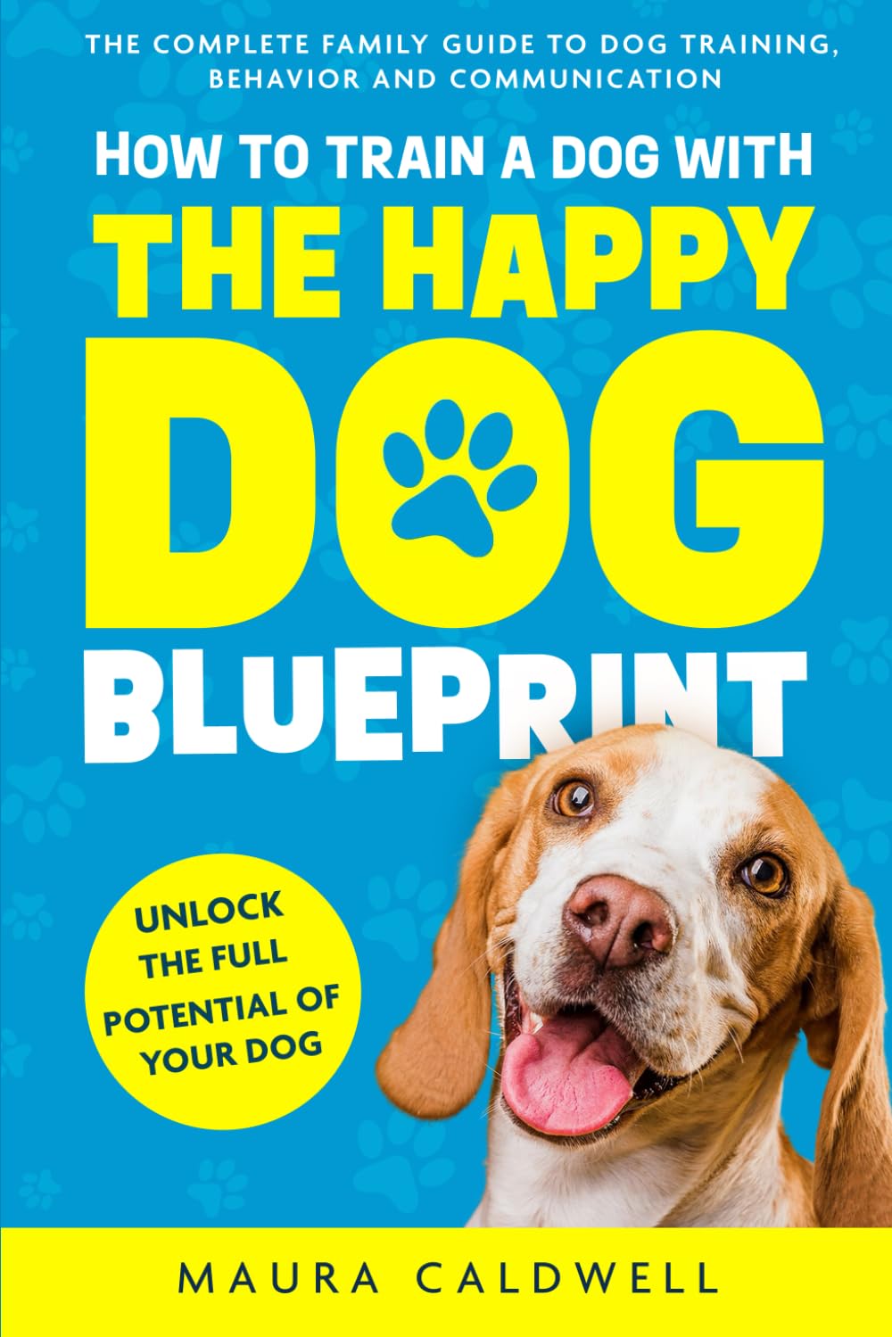 How to Train a Dog with the Happy Dog Blueprint: The Complete Family Guide to Dog Training, Behavior, and Communication