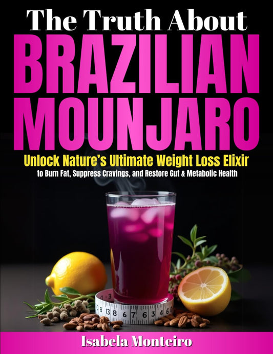 The Truth About Brazilian Mounjaro: Unlock Nature’s Ultimate Weight Loss Elixir to Burn Fat, Suppress Cravings, and Restore Gut & Metabolic Health | 80+ Recipes Included - 7918