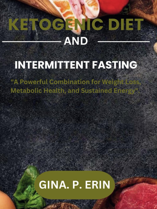 KETOGENIC DIET & INTERMITTENT FASTING: "A Powerful Combination for Weight Loss, Metabolic Health, and Sustained Energy".