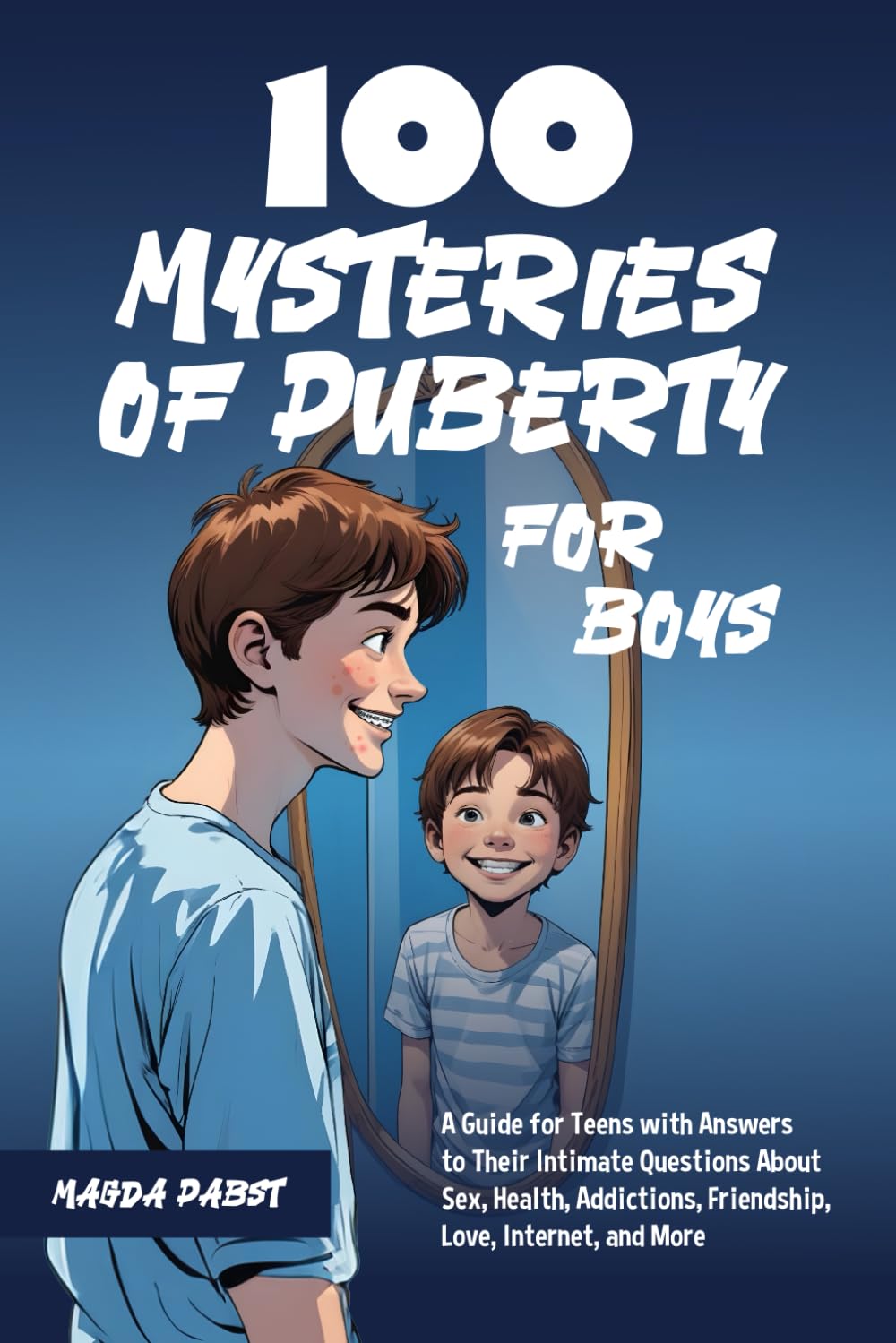 100 Mysteries of Puberty for Boys: A Guide for Teens with Answers to Their Intimate Questions About Sex, Health, Addictions, Friendship, Love, Internet, and More
