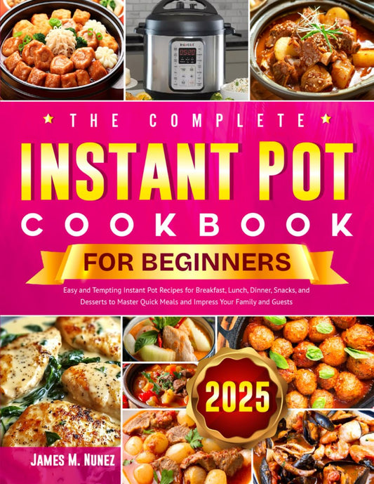 The Complete Instant Pot Cookbook for Beginners: Easy and Tempting Instant Pot Recipes for Breakfast, Lunch, Dinner, Snacks, and Desserts to Master Quick Meals and Impress Your Family and Guests - 2450
