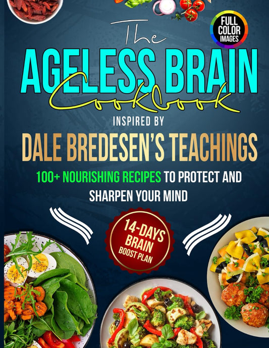 The Ageless Brain Cookbook Inspired by Dale Bredesen's Teachings: 100+ Nourishing Recipes, to Protect and Sharpen Your Mind - 5918